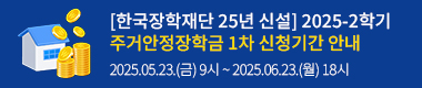 [한국장학재단 25년 신설] 2025-2학기 주거안정장학금 1차 신청기간 안내 : 2025.05.23.(금) 9시 ~ 2025.06.23.(월) 18시
